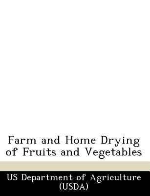 Farm and Home Drying of Fruits and Vegetables by Us Department of Agriculture (Usda)