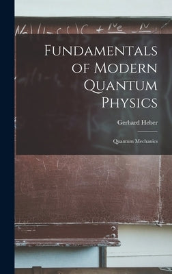 Fundamentals of Modern Quantum Physics: Quantum Mechanics by Heber, Gerhard