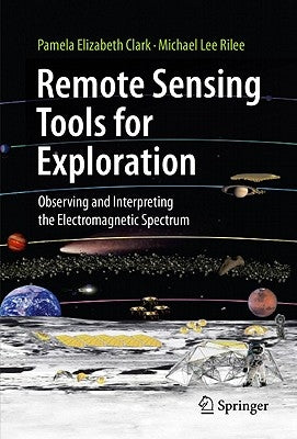 Remote Sensing Tools for Exploration: Observing and Interpreting the Electromagnetic Spectrum by Clark, Pamela Elizabeth