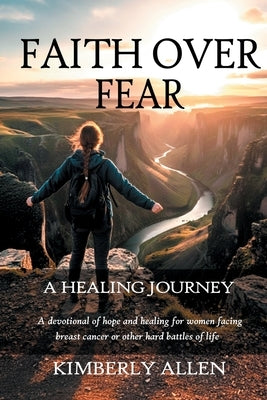 Faith Over Fear: A Healing Journey by Allen, Kimberly
