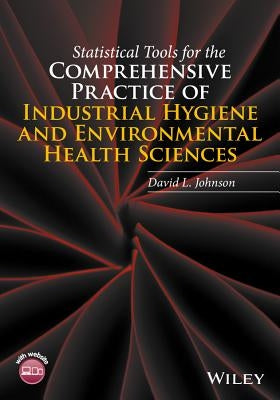 Statistical Tools for the Comprehensive Practice of Industrial Hygiene and Environmental Health Sciences by Johnson, David L.