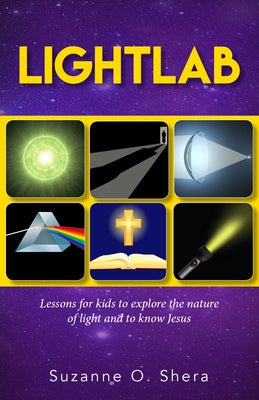 Lightlab: Lessons for Kids to Explore the Nature of Light and to Know Jesus by Shera, Suzanne
