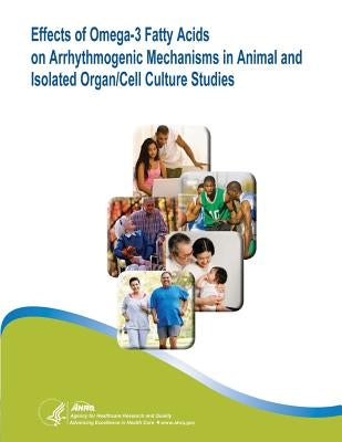 Effects of Omega-3 Fatty Acids on Arrhythmogenic Mechanisms in Animal and Isolated Organ/Cell Culture Studies: Evidence Report/Technology Assessment N by And Quality, Agency for Healthcare Resea