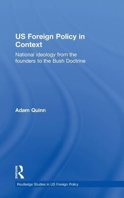 Us Foreign Policy in Context: National Ideology from the Founders to the Bush Doctrine by Quinn, Adam