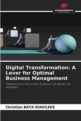 Digital Transformation: A Lever for Optimal Business Management by Baya Diakileke, Christian