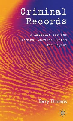 Criminal Records: A Database for the Criminal Justice System and Beyond by Thomas, T.