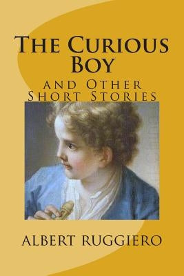 The Curious Boy: and Other Short Stories by Ruggiero, Albert a.