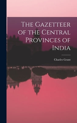 The Gazetteer of the Central Provinces of India by Grant, Charles