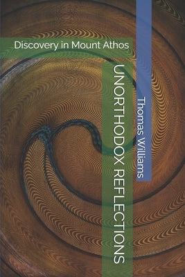 Unorthodox Reflections: Discovery in Mount Athos by Williams, Thomas