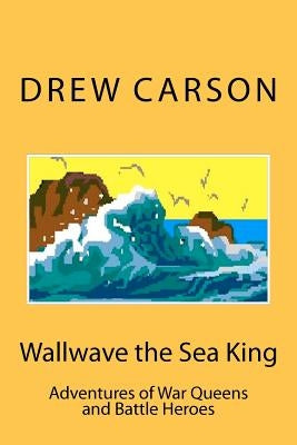 Wallwave the Sea King: Adventures of War Queens and Battle Heroes by Carson, Drew