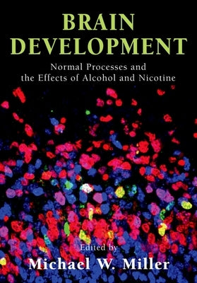 Brain Development: Normal Processes and the Effects of Alcohol and Nicotine by Miller, Michael W.
