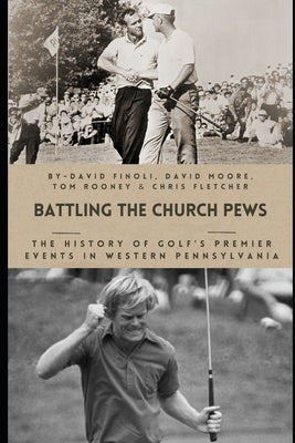 Battling the Church Pews: The History of Golf's Premier Events in Western Pennsylvania by Moore, David