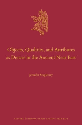Objects, Qualities, and Attributes as Deities in the Ancient Near East by Singletary, Jennifer