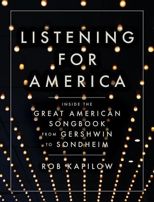 Listening for America: Inside the Great American Songbook from Gershwin to Sondheim by Kapilow, Rob