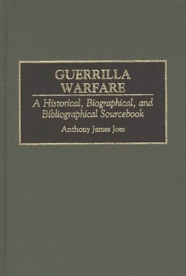 Guerrilla Warfare: A Historical, Biographical, and Bibliographical Sourcebook by Joes, Anthony James