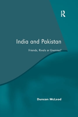 India and Pakistan: Friends, Rivals or Enemies? by McLeod, Duncan