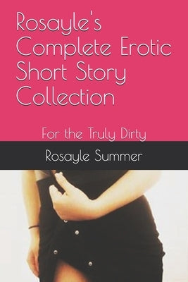 Rosayle's Complete Erotic Short Story Collection: For the Truly Dirty by Summer, Rosayle