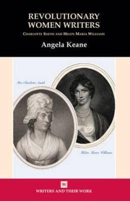 Revolutionary Women Writers: Charlotte Smith and Helen Maria Williams by Keane, Angela