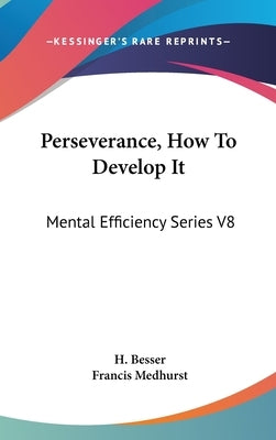 Perseverance, How To Develop It: Mental Efficiency Series V8 by Besser, H.