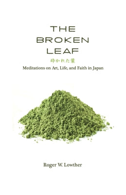 The Broken Leaf: Meditations on Art, Life, and Faith in Japan by Lowther, Roger W.