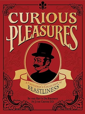 Curious Pleasures: A Gentleman's Collection of Beastliness by Croom, Erasmus St Jude