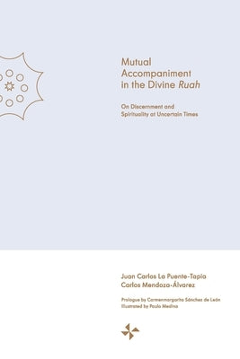 Mutual Accompaniment in the Divine Ruah: On Discernment and Spirituality at Uncertain Times by La Puente-Tapia, Juan Carlos