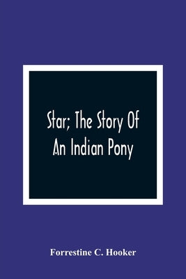Star; The Story Of An Indian Pony by C. Hooker, Forrestine
