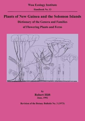 Plants of New Guinea and the Solomon Islands: Dictionary of the Genera and Families of Flowering Plants and Ferns (Wau Ecology Institute Handbook, 13) by Hoft, Robert