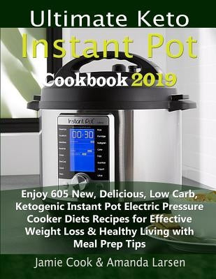 Ultimate Keto Instant Pot Cookbook 2019: Enjoy 605 New, Delicious, Low Carb, Ketogenic Instant Pot Electric Pressure Cooker Diets Recipes for Effectiv by Larsen, Amanda