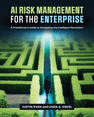 AI Risk Management for the Enterprise: A Practitioner's Guide to Navigating the Intelligent Revolution by Ryan, Justin