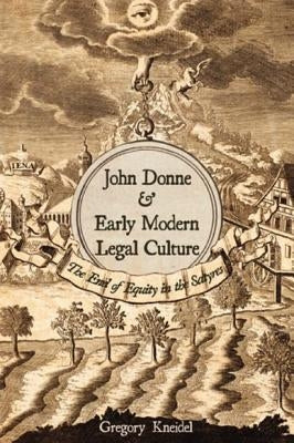 John Donne & Early Modern Legal Culture: The End of Equity in the Satyres by Kneidel, Gregory