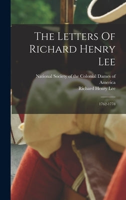 The Letters Of Richard Henry Lee: 1762-1778 by Lee, Richard Henry