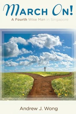 March On! A Fourth Wise Man in Singapore by Leong, Francis J.