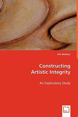 Constructing Artistic Integrity by Barbour, Kim