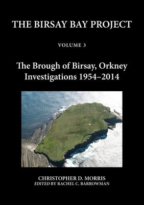 The Birsay Bay Project: Volume 3 - The Brough of Birsay, Orkney - Investigations 1954-2014 by Morris, Christopher D.