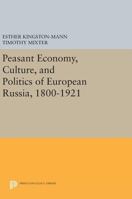 Peasant Economy, Culture, and Politics of European Russia, 1800-1921 by Kingston-Mann, Esther