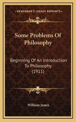 Some Problems Of Philosophy: Beginning Of An Introduction To Philosophy (1911) by James, William