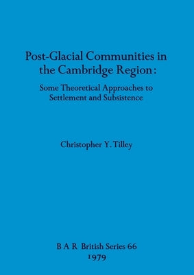 Post-Glacial Communities in the Cambridge Region: Some Theoretical Approaches to Settlement and Subsistence by Tilley, Christopher Y.