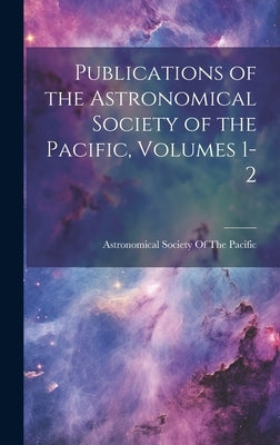 Publications of the Astronomical Society of the Pacific, Volumes 1-2 by Astronomical Society of the Pacific