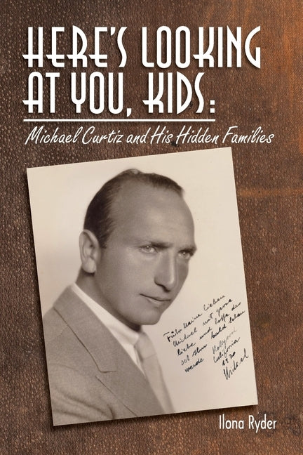 Here's Looking at You, Kids!: Michael Curtiz and His Hidden Families by Ryder, Ilona