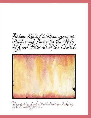 Bishop Ken's Christian year; or, Hymns and Poems for the Holy days and Festivals of the Church by Ken, Thomas