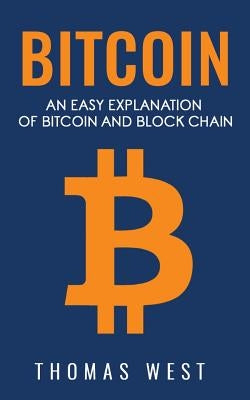 Bitcoin: An Easy Explaination of Bitcoin and Blockchain by West, Thomas