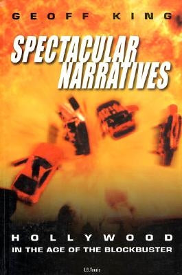 Spectacular Narratives Hollywood in the Age of the Blockbuster by King, Geoff