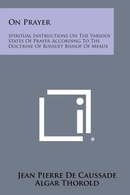 On Prayer: Spiritual Instructions on the Various States of Prayer According to the Doctrine of Bossuet Bishop of Meaux by de Caussade, Jean Pierre