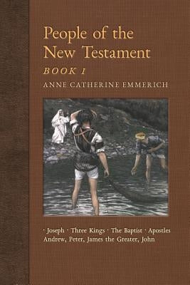 People of the New Testament, Book I: Joseph, the Three Kings, John the Baptist & Four Apostles (Andrew, Peter, James the Greater, John) by Emmerich, Anne Catherine