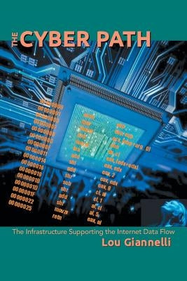 The Cyber Path: The Infrastructure Supporting the Internet Data Flow by Giannelli, Lou