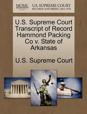 U.S. Supreme Court Transcript of Record Hammond Packing Co V. State of Arkansas by U. S. Supreme Court
