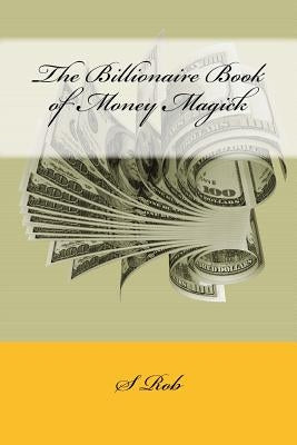 The Billionaire Book of Money Magick by Rob, S.