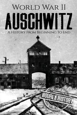 World War II Auschwitz: A History From Beginning to End by History, Hourly