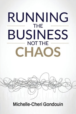 Running the Business Not the Chaos: A practical operating guide for founders and leaders. by Gondouin, Michelle-Cheri